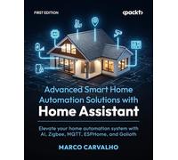 Advanced Smart Home Automation Solutions with Home Assistant: Elevate your home automation system with AI, Zigbee, MQTT, ESPHome, and Golioth
