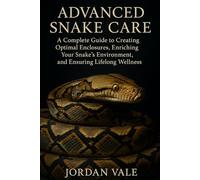 Advanced Snake Care: Habitat Design, Enrichment, and Long-Term Health: A Complete Guide to Creating Optimal Enclosures, Enriching Your Snake’s Environment, and Ensuring Lifelong Wellness