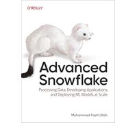 Advanced Snowflake: Processing Data, Developing Applications, and Deploying Ml Models at Scale