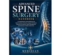 ADVANCED SPINE SURGERY HANDBOOK: A Comprehensive Clinical Reference for Spinal Anatomy, Disorders, Surgical Techniques, Operative Procedures, Patient Management, and Advances in Modern Spine Care