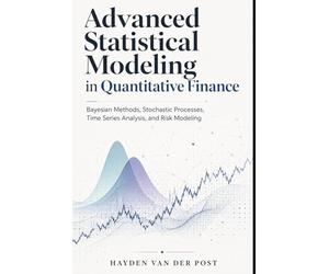 Advanced Statistical Modeling for Quantitative Finance: Bayesian Inference, Stochastic Processes, Time Series Analysis, and Risk Modeling
