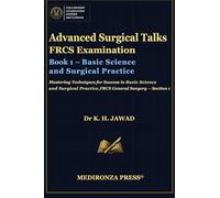 Advanced Surgical Talks FRCS Examination Book 1 - Basic Science and Surgical Practice: Mastering Techniques for Success in Basic Science and Surgical Practice, FRCS General Surgery - Section 1