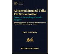 Advanced Surgical Talks FRCS Examination Book 5 - Oesophago-Gastric Surgery: Mastering Techniques for Success in Oesophago-Gastric Practice, FRCS General Surgery - Section 1