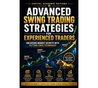 ADVANCED SWING TRADING STRATEGIES FOR EXPERIENCED TRADERS: Move beyond basic swing trading and start building advanced strategies designed for volatile markets, global opportunities, technology-driven