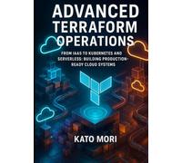 Advanced Terraform Operations: From IaaS to Kubernetes and Serverless: Building Production-Ready Cloud Systems