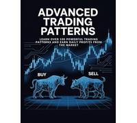 ADVANCED TRADING PATTERNS Master 100+ Powerful Price Action Strategies and Learn How to Achieve Daily Profits in the Forex Market