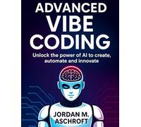 ADVANCED VIBE CODING: Unlock the power of AI to create, automate and innovate