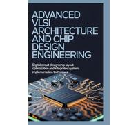 ADVANCED VLSI ARCHITECTURE AND CHIP DESIGN ENGINEERING: Digital Circuit Design Chip Layout Optimization and Integrated System Implementation Techniques