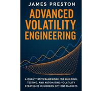 Advanced Volatility Engineering: Python Techniques for Dynamic Hedging, Vol Surface Modeling, and Options Alpha Generation: A Quantitative Framework for Building, Testing, and Automating