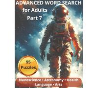 Advanced Word Search for Adults - Part 7: 95 College-Level Puzzles Featuring Nanoscience, Space, Health, Language, and the Performing Arts