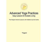 Advanced Yoga Practices - Easy Lessons for Ecstatic Living