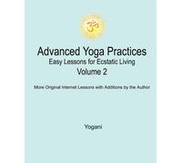 Advanced Yoga Practices - Easy Lessons for Ecstatic Living - Yogani