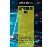 Advantage You:: 15 Essential Prompt Patterns That Upgrade How You Think, Work, and Lead with AI