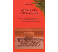 Advent an der Kaffeemaschine: Advents- und Weihnachtsgeschichten an ungewöhnlichen Orten zum Nachdennken und Schmunzeln