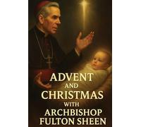 Advent and Christmas with Archbishop Fulton Sheen: A Devotional Journey of Waiting, Welcoming, and Living the Mystery