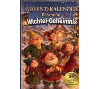 Adventskalender "Das große Wichtel-Geheimnis": 24 Tage voller Überraschungen, Rätsel, Basteln und einer Geschichte durch das Buch voller Weihnachtsvorfreude