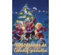 Adventskalender der Eishockey Geschichten: Kreative 5-Minuten-Geschichten für Kinder über Mut, spannende Spiele und Freundschaft im Eishockey