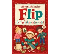 Adventskalender Kinder - Der Weihnachtswichtel: Verwandeln Sie den Dezember in ein Spiel mit Flip und seiner Wichteltür. 24 fertige Streiche, Spiele und Briefe zum Ausschneiden. 4-9 Jahre