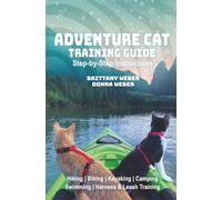 Adventure Cat Training Guide: Teach Your Cat to Hike, Bike, Paddle & Explore: Teach Your Cat to Hike, Bike, Camp, Kayak, Swim and Explore