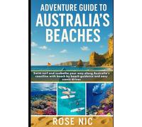 Adventure Guide to Australia’s Beaches: Road Trips, Camping Spots & Coastal Towns: Swim surf and sunbathe your way along Australia’s coastline with beach by beach guidance and easy scenic drives