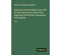Adventure in New Zealand, From 1839 to 1844; with some Account of the Beginning of the British Colonization of the Islands: Vol 1