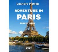 ADVENTURE IN PARIS TRAVEL GUIDE 2026: An Ultimate Guide to Thrilling Escapes, Hidden Gems, and Unforgettable Experiences in the City of Lights