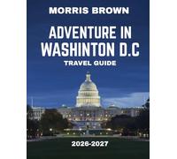 Adventure in Washington, D.C. TRAVEL GUIDE 2026-2027 (FULL COLOR GUIDE): Beyond the Monuments: A Journey of Adventure, History, and Discovery in the Heart of Washington, D.C