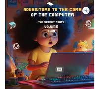 Adventure to the Core of the Computer - The Secret Parts - Volume Two: A fun and illustrated journey to understand how computers really work - For children aged 5 and up (and curious adults!)
