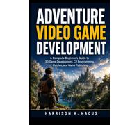 Adventure Video Game Development: A Complete Beginner's Guide to 3D Game Development, C# Programming, Puzzles, and Game Publishing