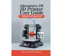 Adventurer 5M 3D Printer User Guide: A Complete Guide to Designing, Printing, and Mastering the Adventurer 5M