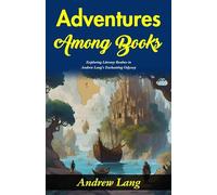 Adventures Among Books: Exploring Literary Realms in Andrew Lang's Enchanting Odyssey