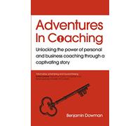 Adventures in Coaching: Unlocking the Power of Personal and Business Coaching Through a Captivating Story: An extraordinary way to unlock the power of coaching