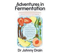 Adventures in Fermentation : From Ancient Origins to Culinary Frontiers, an Exploration of the Microbes That Shape the World We Live In