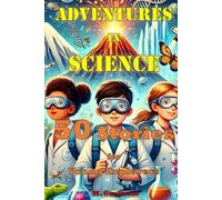 Adventures in Science 50 Stories for Young Explorers: From physics to biology, from astronomy to chemistry, a book full of fascinating stories to discover how the world works