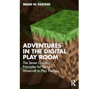 Adventures in the Digital Play Room: The Seven Guiding Principles for Using Minecraft in Play Therapy
