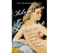 Adventures in the Louvre: How to Fall in Love With the World?s Greatest Museum