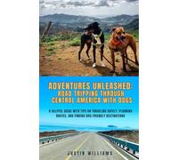 Adventures Unleashed: Road Tripping through Central America with Dogs: A Helpful Guide with Tips on Traveling Safely, Planning Routes, and Finding Dog-Friendly Destinations