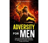 Adversity For Men: How to Turn Pain Into Strength, Struggle Into Purpose, and Hard Times Into Power