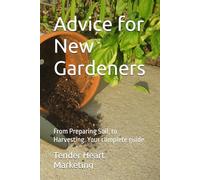 Advice for New Gardeners: From Preparing Soil, to Harvesting. Your complete guide.