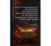 Advice To Communicants For Necessary Preparation And Profitable Improvement Of The Great And Comfortable Ordinance Of The Lord's Supper
