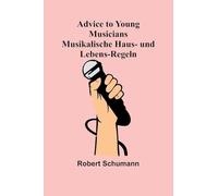 Advice to Young Musicians. Musikalische Haus- und Lebens-Regeln