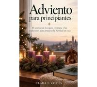 ADVIENTO PARA PRINCIPIANTES. El sentido de la espera cristiana y las tradiciones para preparar la Navidad en casa: Guía católica de liturgia, símbolos, Biblia y vida cotidiana.