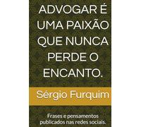 ADVOGAR É UMA PAIXÃO QUE NUNCA PERDE O ENCANTO.: Frases e pensamentos publicados nas redes sociais.