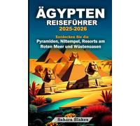 Ägypten Reiseführer 2025-2026: Entdecken Sie die Pyramiden, Niltempel, Resorts am Roten Meer und Wüstenoasen: Ihr Reiseplan für Kairo, Luxor, Assuan, Alexandria, Scharm El-Scheich und die Oase Siwa