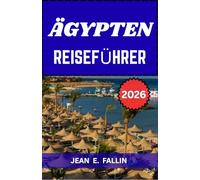 ÄGYPTEN REISEFÜHRER 2026: Antikes Erbe entdecken, Küstenparadiese erleben und moderne Reiseerlebnisse genießen