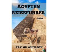 ÄGYPTEN REISEFÜHRER 2026: Entdecken Sie Ägypten, wo Pyramiden auf Skylines treffen, von Kairo bis zum Nil, Tempeln, Wüsten und darüber hinaus