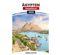 ÄGYPTEN REISEFÜHRER 2026: Enthülle uralte Wunder, eine lebendige Kultur, Wüstenabenteuer und die rätselhafte Schönheit des Nils im Land der Pharaonen