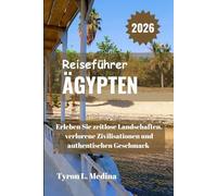ÄGYPTEN Reiseführer 2026: Erleben Sie zeitlose Landschaften, verlorene Zivilisationen und authentischen Geschmack