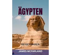 ÄGYPTEN REISEFÜHRER: Entdecken Sie das Land der Pharaonen - Erkunden Sie Pyramiden, Nilkreuzfahrten, Tempel, Resorts am Roten Meer und verborgene Schätze mit Karten, Reiserouten und lokalen Tipps