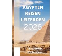 ÄGYPTEN REISEN LEITFADEN 2026: " Land voller Geschichte und zeitloser Wunder: Wo Pharaonen, Pyramiden und der Nil Sie erwarten